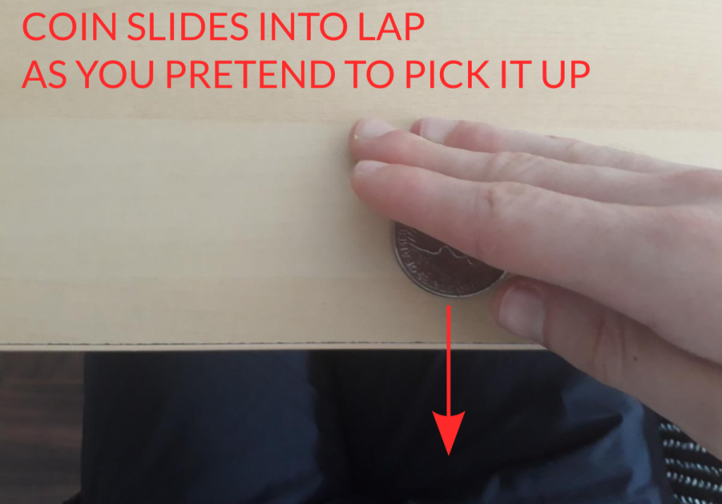 Magic trick - coin slides into lap as you pretend to pick it up. 